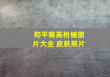 和平精英枪械图片大全 皮肤照片